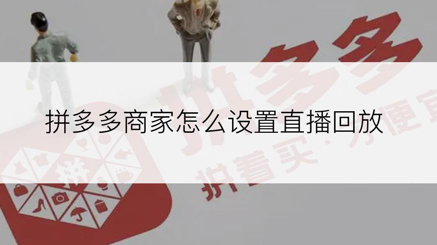 拼多多商家怎么设置直播回放