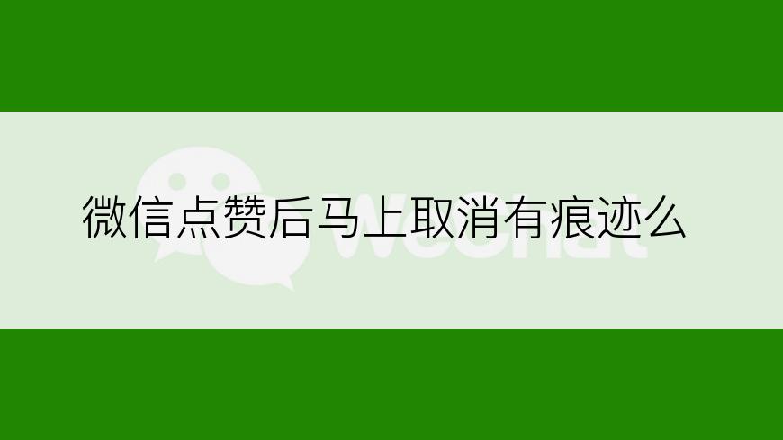 微信点赞后马上取消有痕迹么
