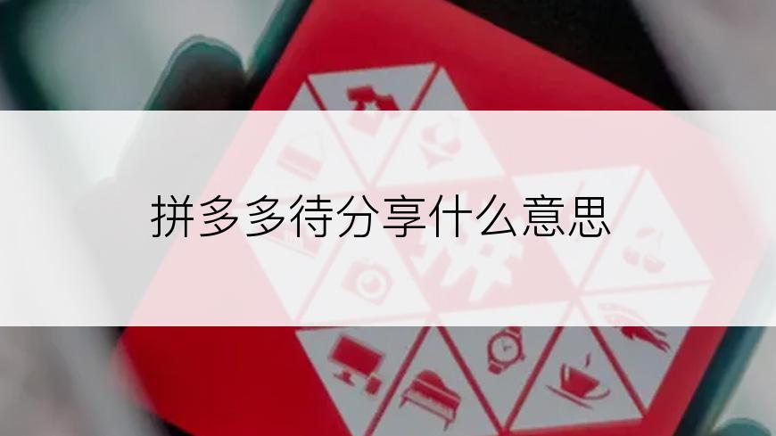 拼多多待分享什么意思