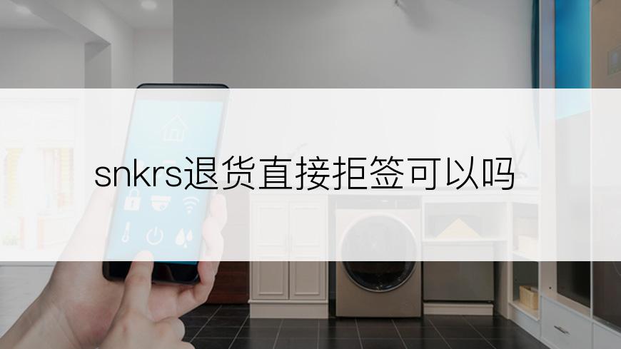 snkrs退货直接拒签可以吗