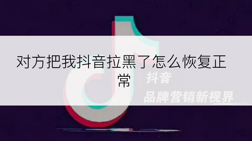 对方把我抖音拉黑了怎么恢复正常