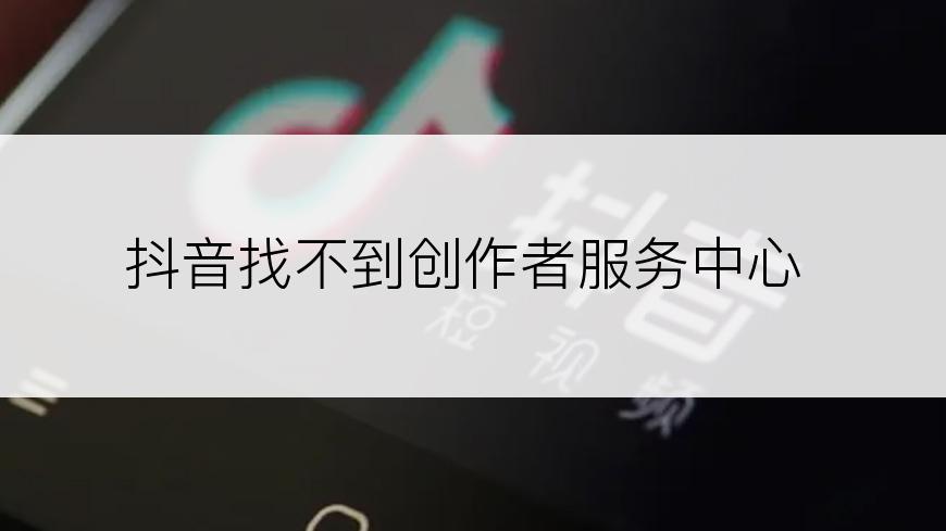 抖音找不到创作者服务中心