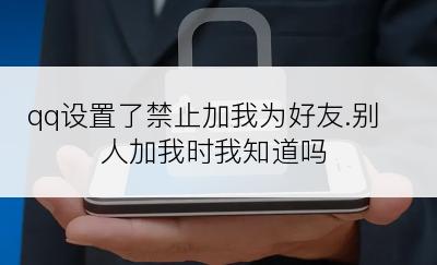 qq设置了禁止加我为好友.别人加我时我知道吗