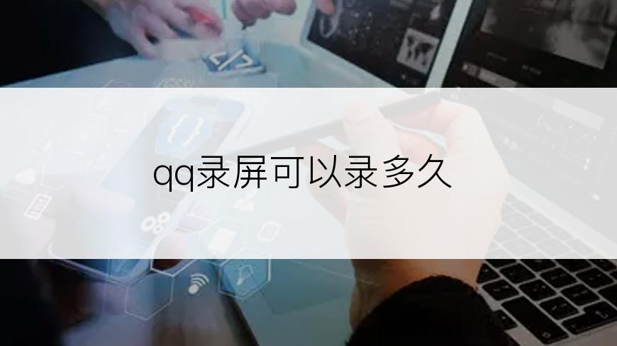 qq录屏可以录多久