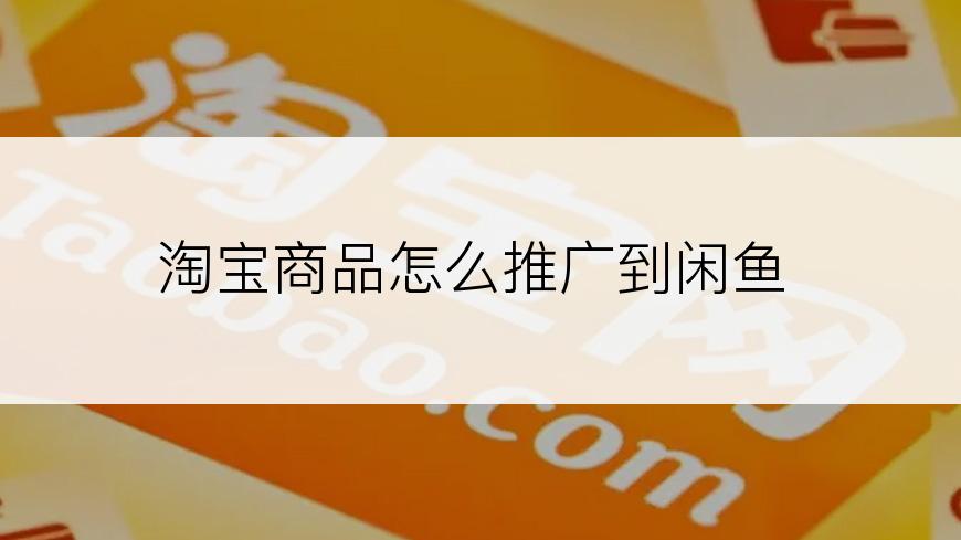 淘宝商品怎么推广到闲鱼