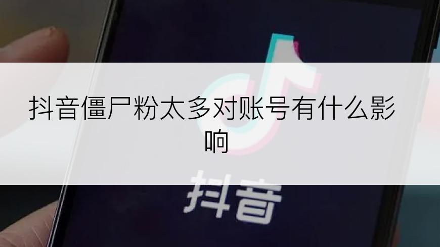 抖音僵尸粉太多对账号有什么影响