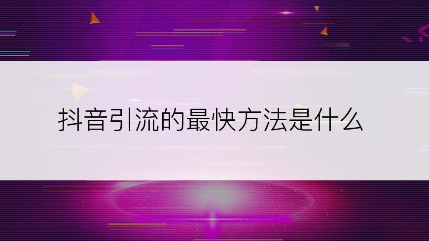 抖音引流的最快方法是什么