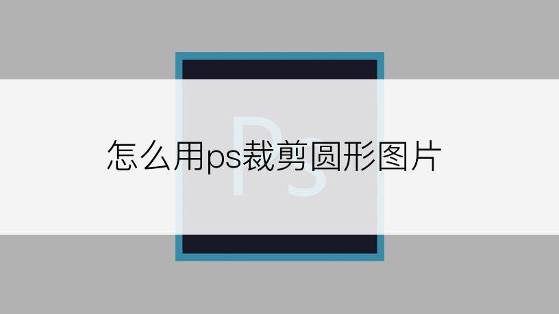 怎么用ps裁剪圆形图片