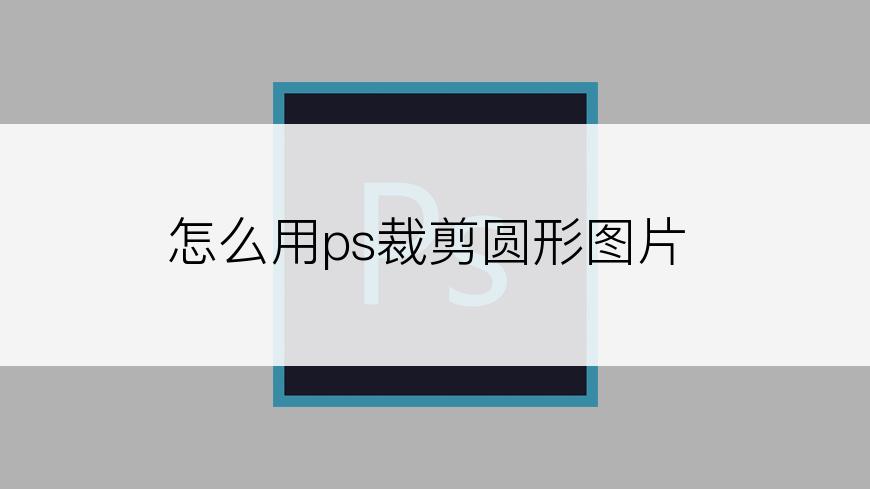 怎么用ps裁剪圆形图片