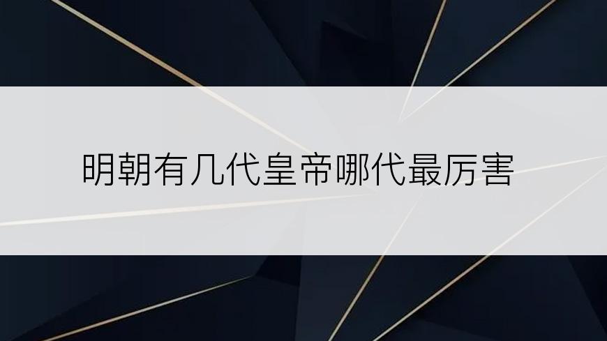 明朝有几代皇帝哪代最厉害