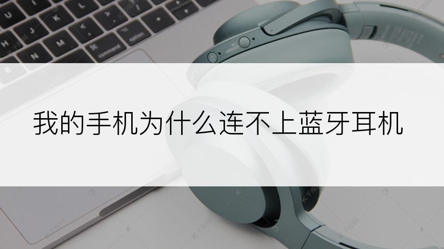 我的手机为什么连不上蓝牙耳机