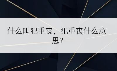 什么叫犯重丧，犯重丧什么意思？