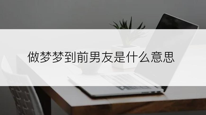 做梦梦到前男友是什么意思