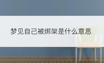 梦见自己被绑架是什么意思