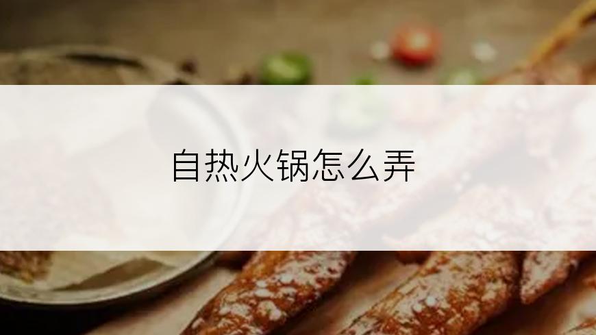 自热火锅怎么弄