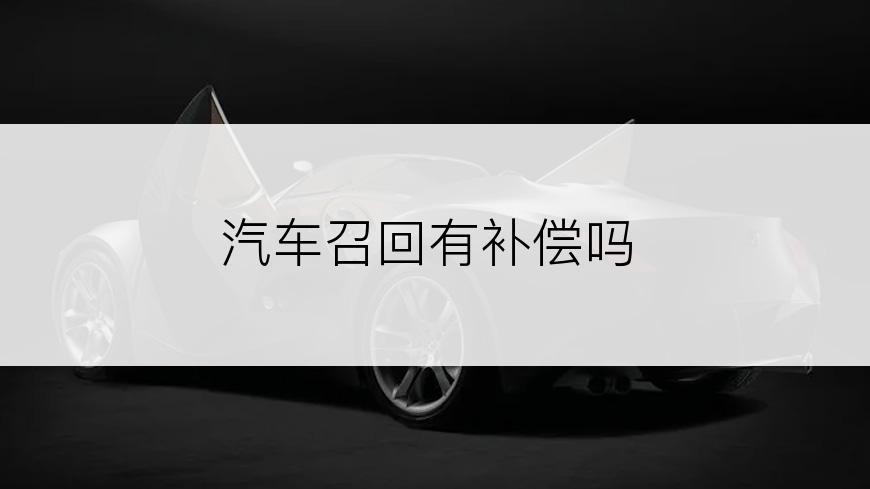 汽车召回有补偿吗