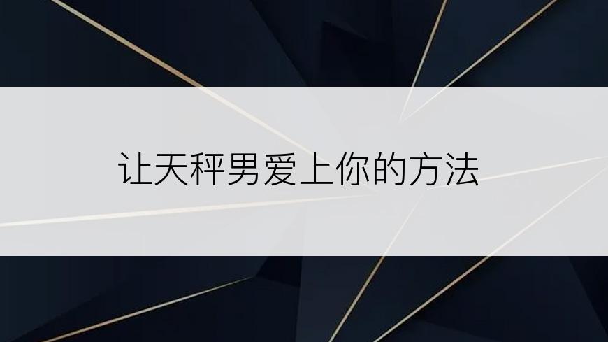 让天秤男爱上你的方法