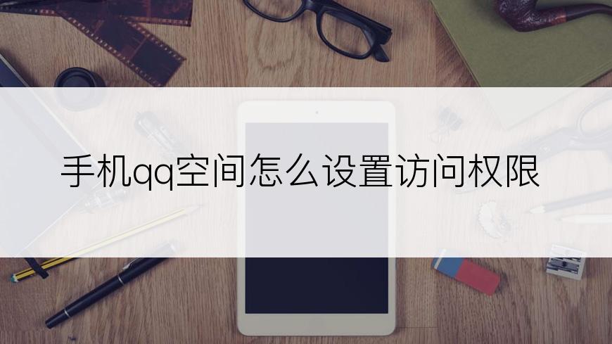 手机qq空间怎么设置访问权限