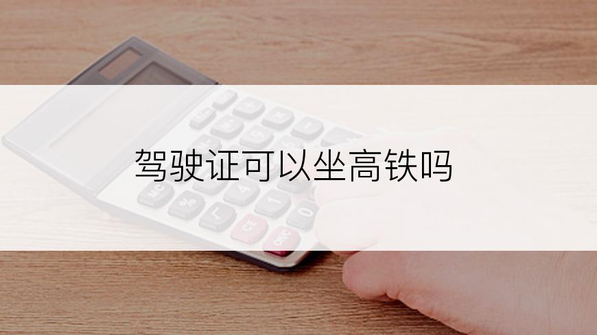 驾驶证可以坐高铁吗