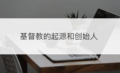 基督教的起源和创始人