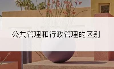 公共管理和行政管理的区别