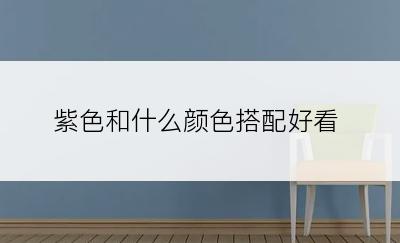 紫色和什么颜色搭配好看