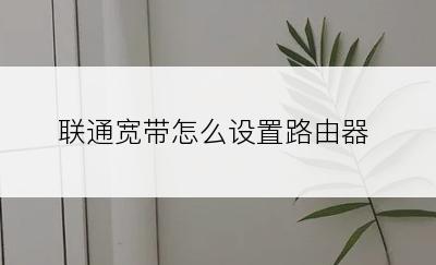 联通宽带怎么设置路由器