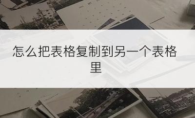 怎么把表格复制到另一个表格里