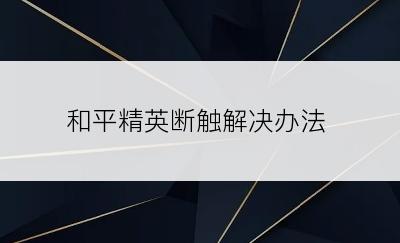 和平精英断触解决办法