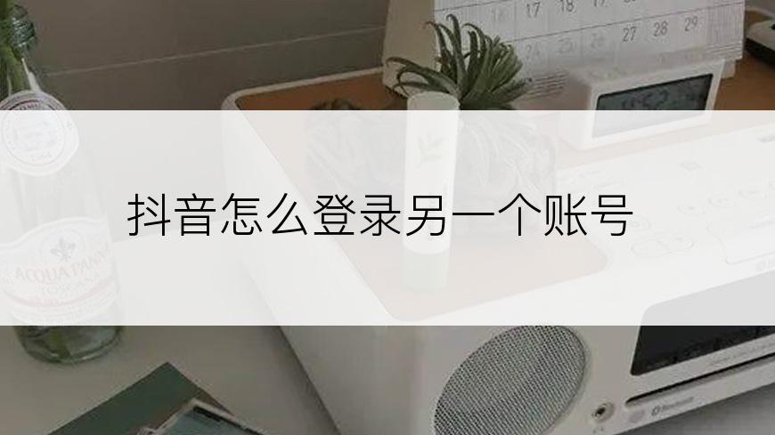 抖音怎么登录另一个账号