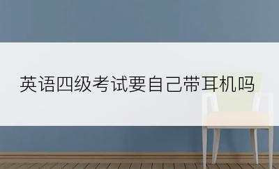 英语四级考试要自己带耳机吗