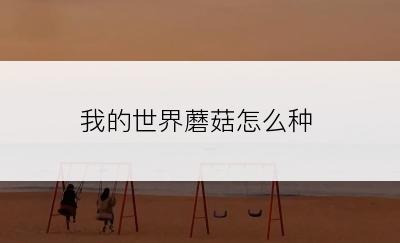 我的世界蘑菇怎么种