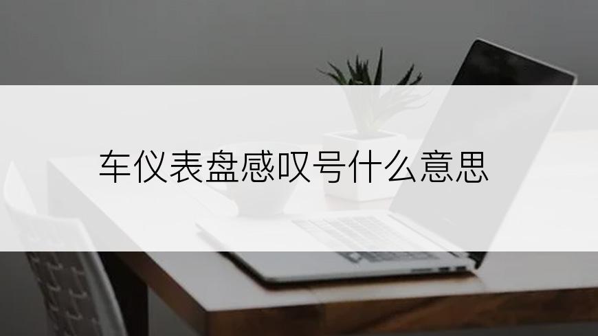 车仪表盘感叹号什么意思