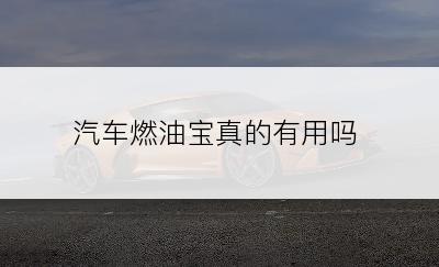 汽车燃油宝真的有用吗