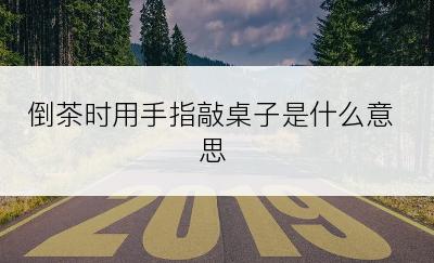 倒茶时用手指敲桌子是什么意思