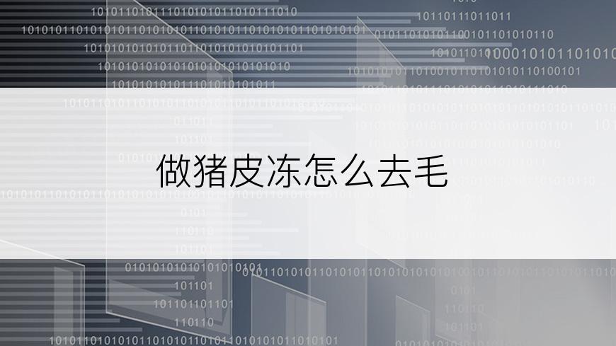 做猪皮冻怎么去毛