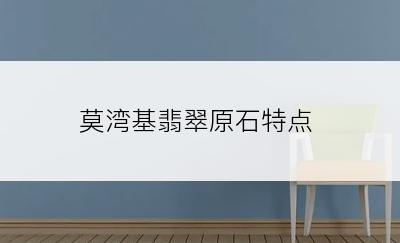 莫湾基翡翠原石特点