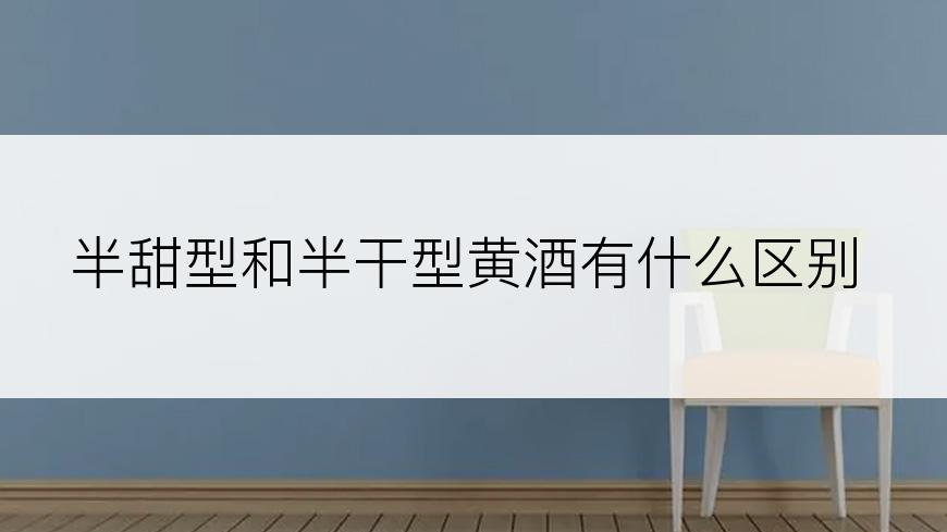 半甜型和半干型黄酒有什么区别