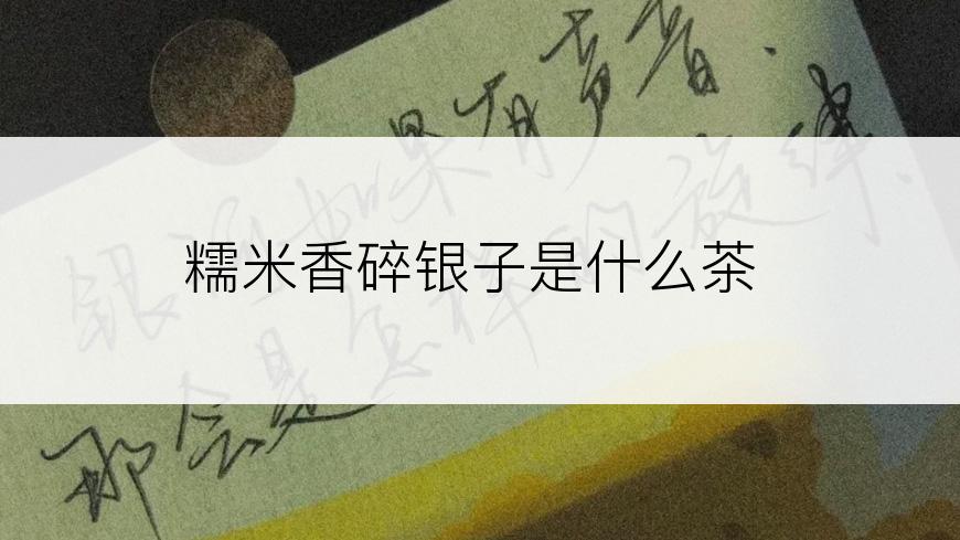糯米香碎银子是什么茶