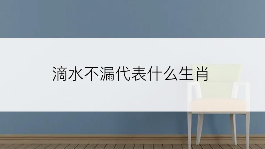 滴水不漏代表什么生肖