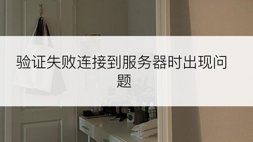 验证失败连接到服务器时出现问题