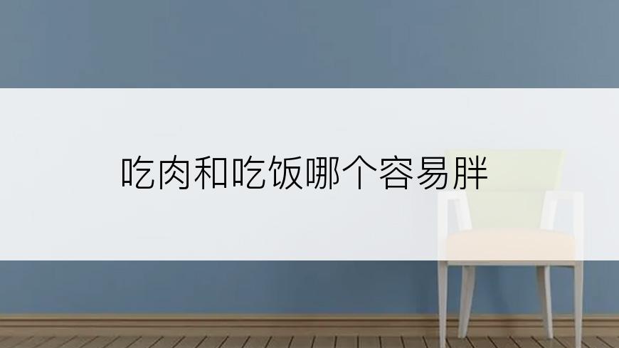 吃肉和吃饭哪个容易胖