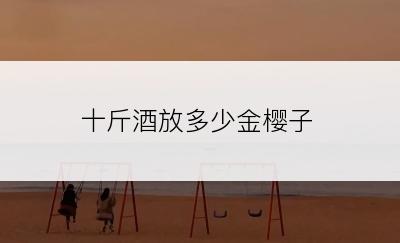 十斤酒放多少金樱子