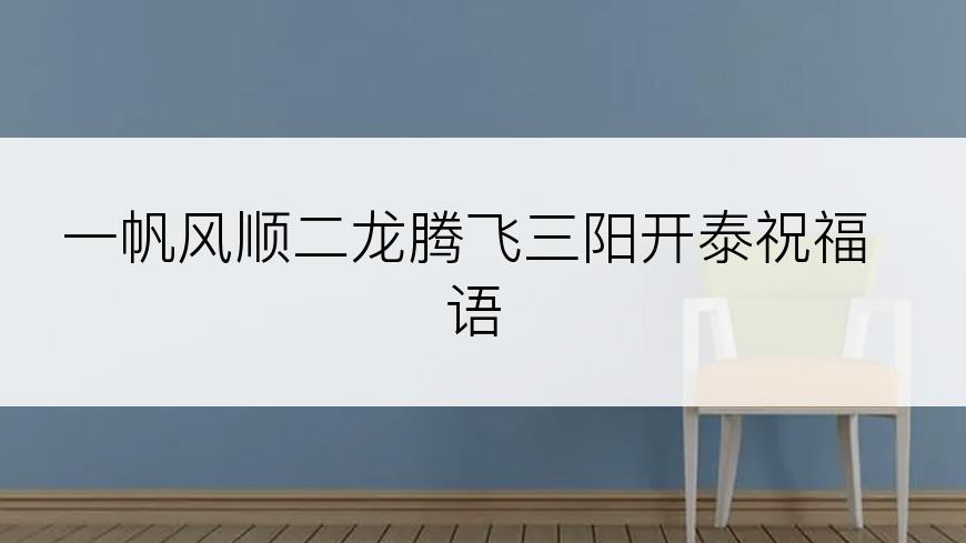 一帆风顺二龙腾飞三阳开泰祝福语