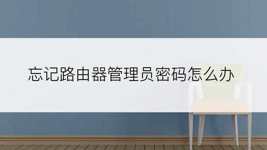 忘记路由器管理员密码怎么办