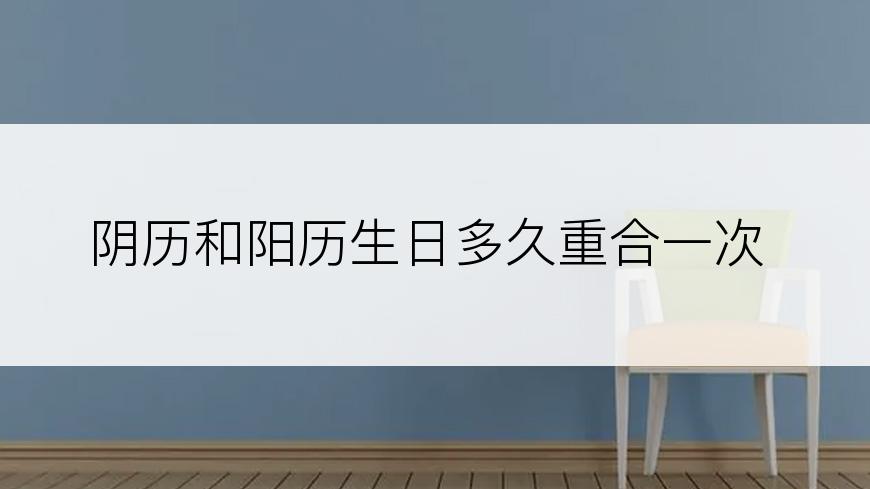 阴历和阳历生日多久重合一次