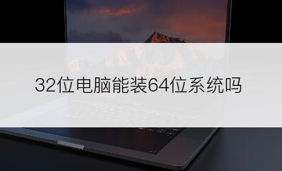32位电脑能装64位系统吗