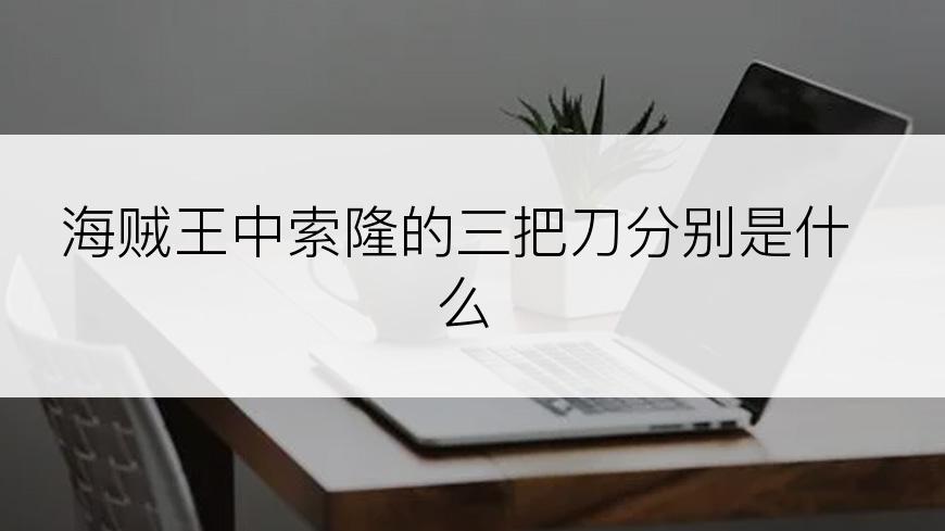 海贼王中索隆的三把刀分别是什么