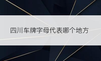 四川车牌字母代表哪个地方