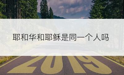 耶和华和耶稣是同一个人吗